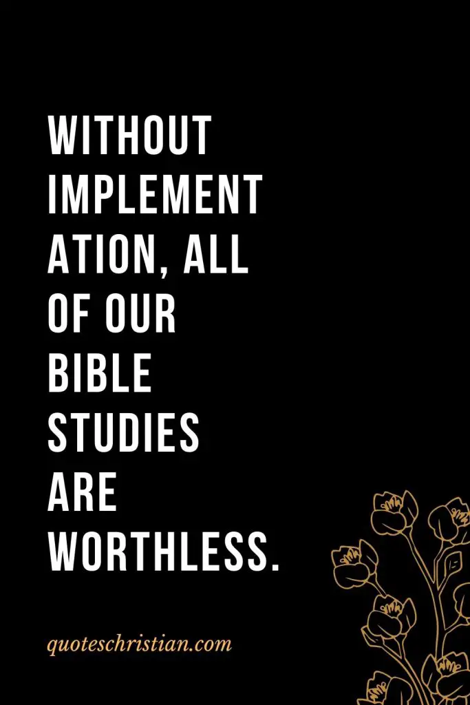 Quotes about the Bible (1): Without implementation, all of our Bible studies are worthless.