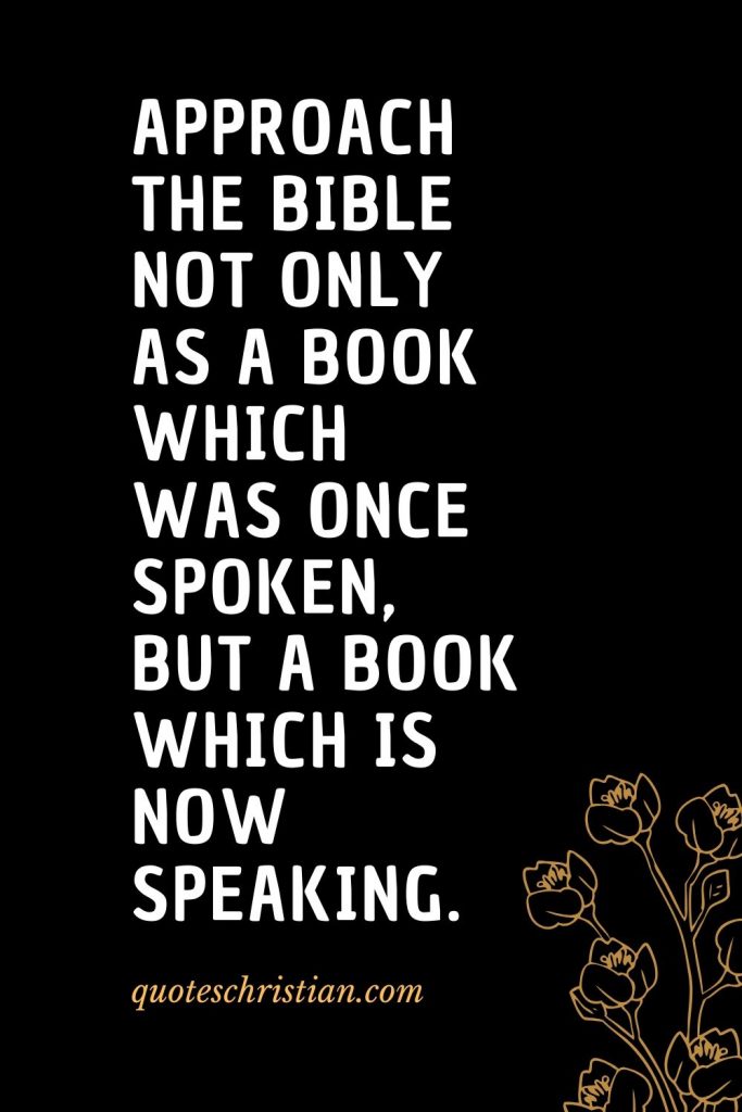 Quotes about the Bible (15): Approach the Bible not only as a book which was once spoken, but a book which is now speaking.