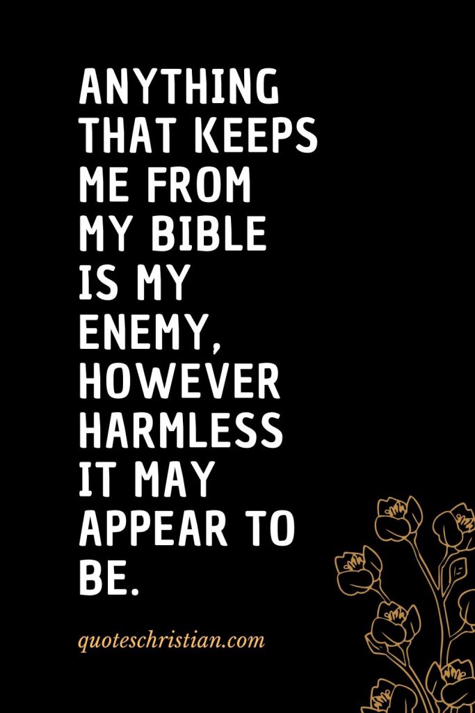 Quotes about the Bible (24): Anything that keeps me from my Bible is my enemy, however harmless it may appear to be.