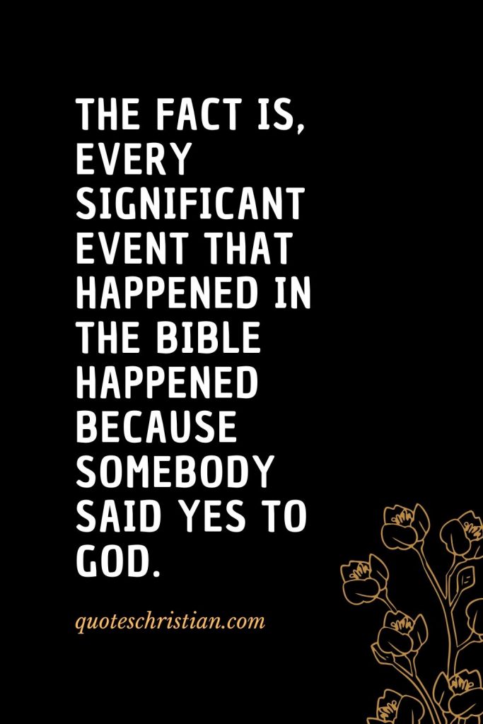 Quotes about the Bible (25): The fact is, every significant event that happened in the Bible happened because somebody said yes to God.