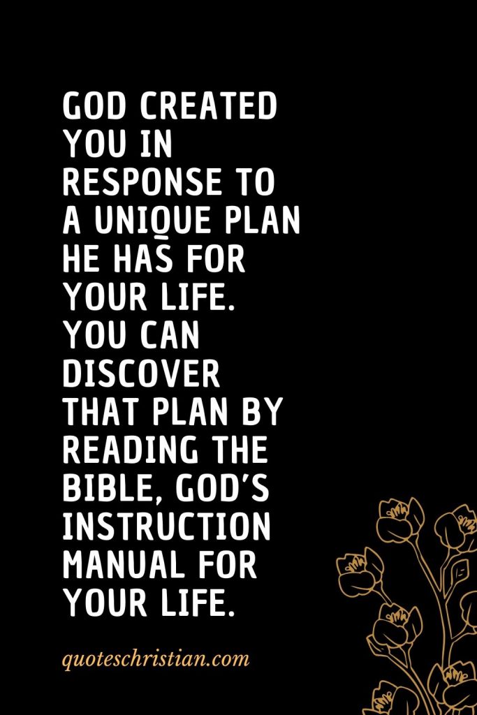 Quotes about the Bible (28): God created you in response to a unique plan He has for your life. You can discover that plan by reading the Bible, God’s instruction manual for your life.