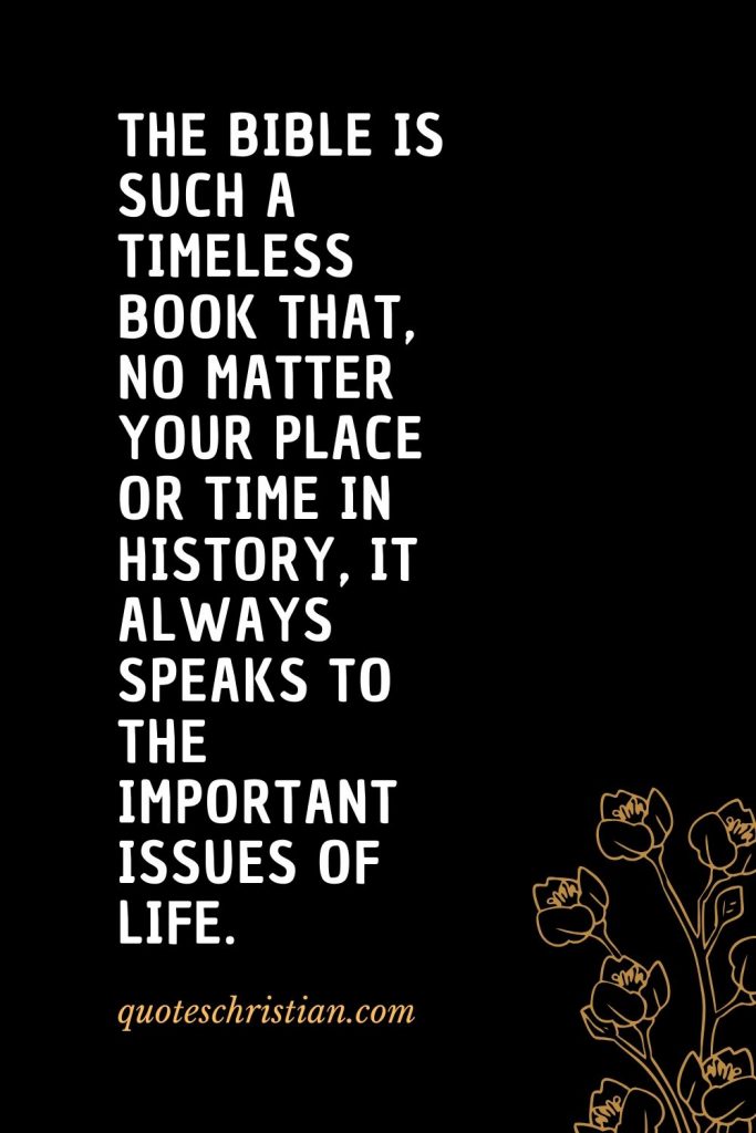 Quotes about the Bible (31): The Bible is such a timeless book that, no matter your place or time in history, it always speaks to the important issues of life.