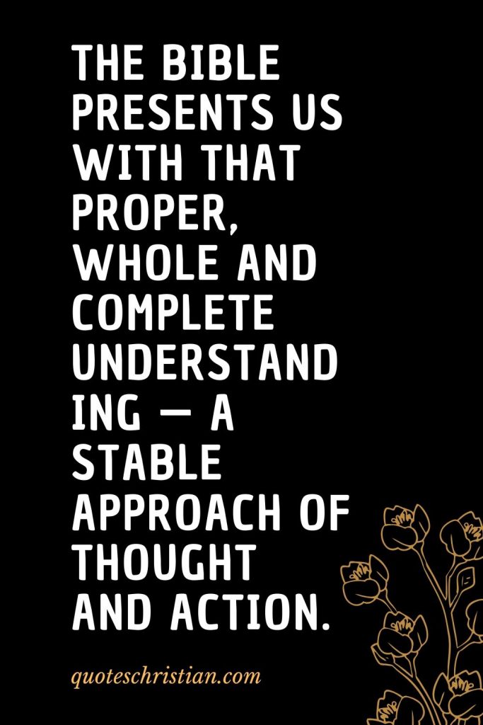 Quotes about the Bible (36): The Bible presents us with that proper, whole and complete understanding — a stable approach of thought and action.