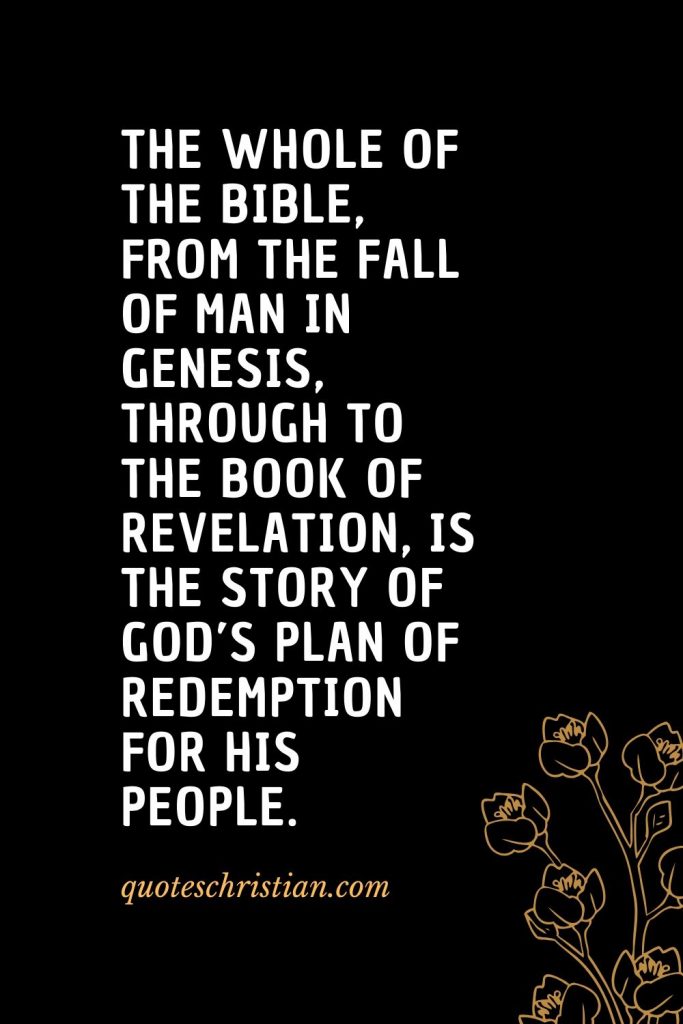 Quotes about the Bible (40): The whole of the Bible, from the fall of man in Genesis, through to the book of Revelation, is the story of God’s plan of redemption for His people.