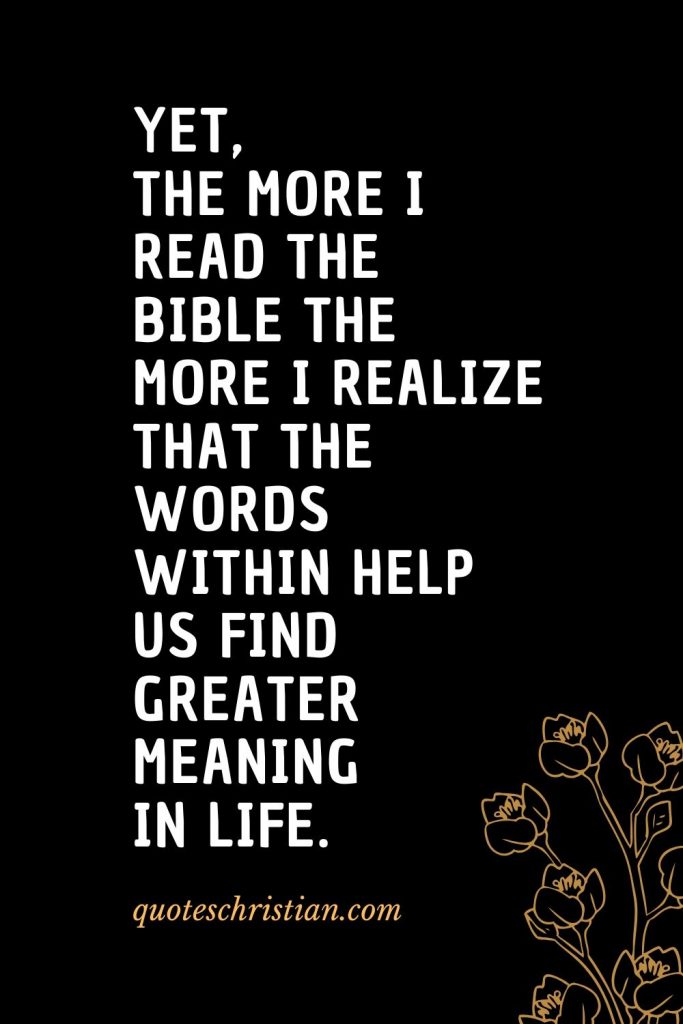 Quotes about the Bible (41): Yet, the more I read the Bible the more I realize that the words within help us find greater meaning in life.