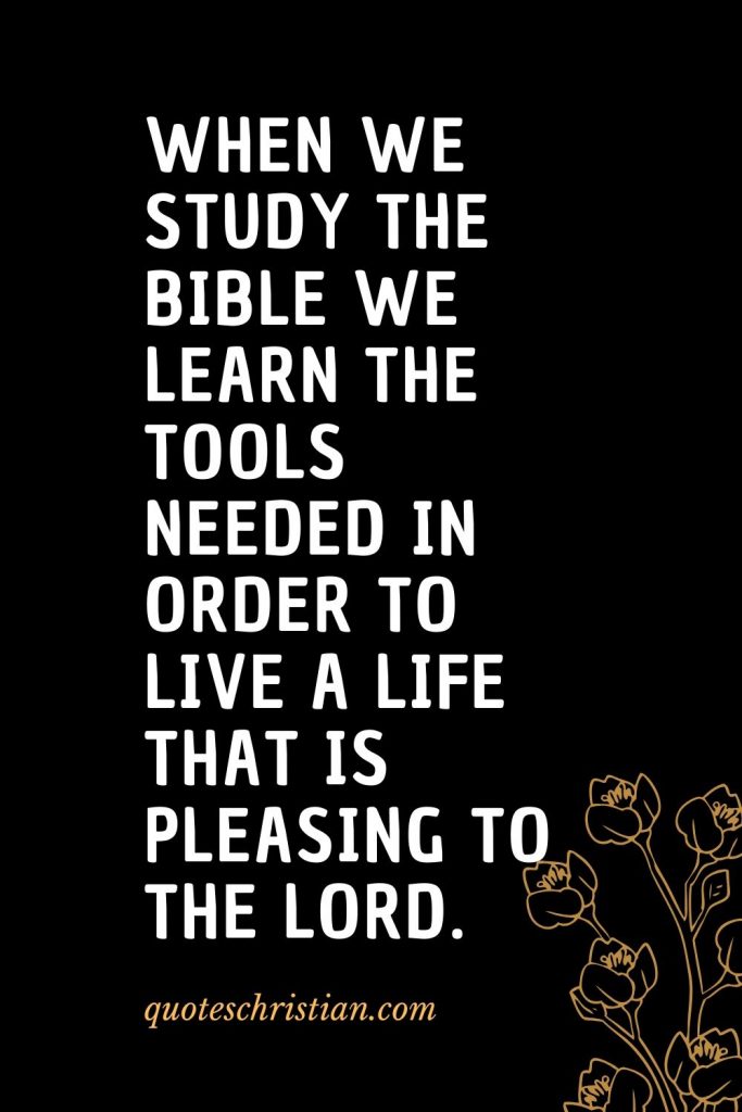 Quotes about the Bible (42): When we study the Bible we learn the tools needed in order to live a life that is pleasing to the Lord.