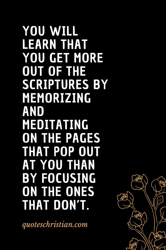 Quotes about the Bible (54): You will learn that you get more out of the Scriptures by memorizing and meditating on the pages that pop out at you than by focusing on the ones that don’t.