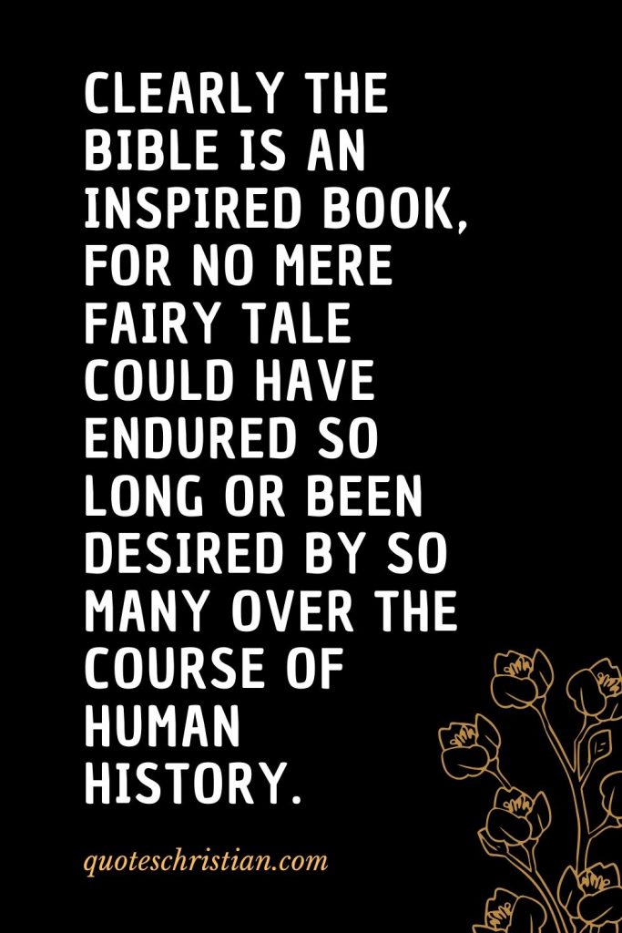 Quotes about the Bible (56): Clearly the Bible is an inspired book, for no mere fairy tale could have endured so long or been desired by so many over the course of human history.