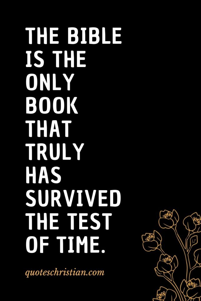 Quotes about the Bible (9): The Bible is the only book that truly has survived the test of time.