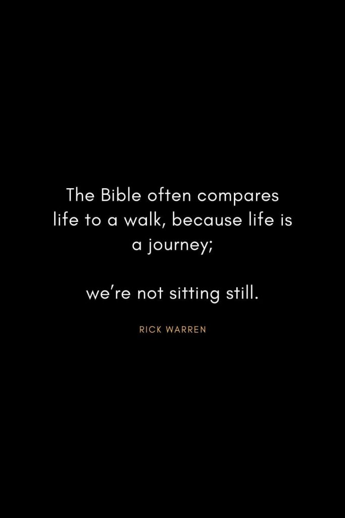 Rick Warren Quotes (1): The Bible often compares life to a walk, because life is a journey; we’re not sitting still.