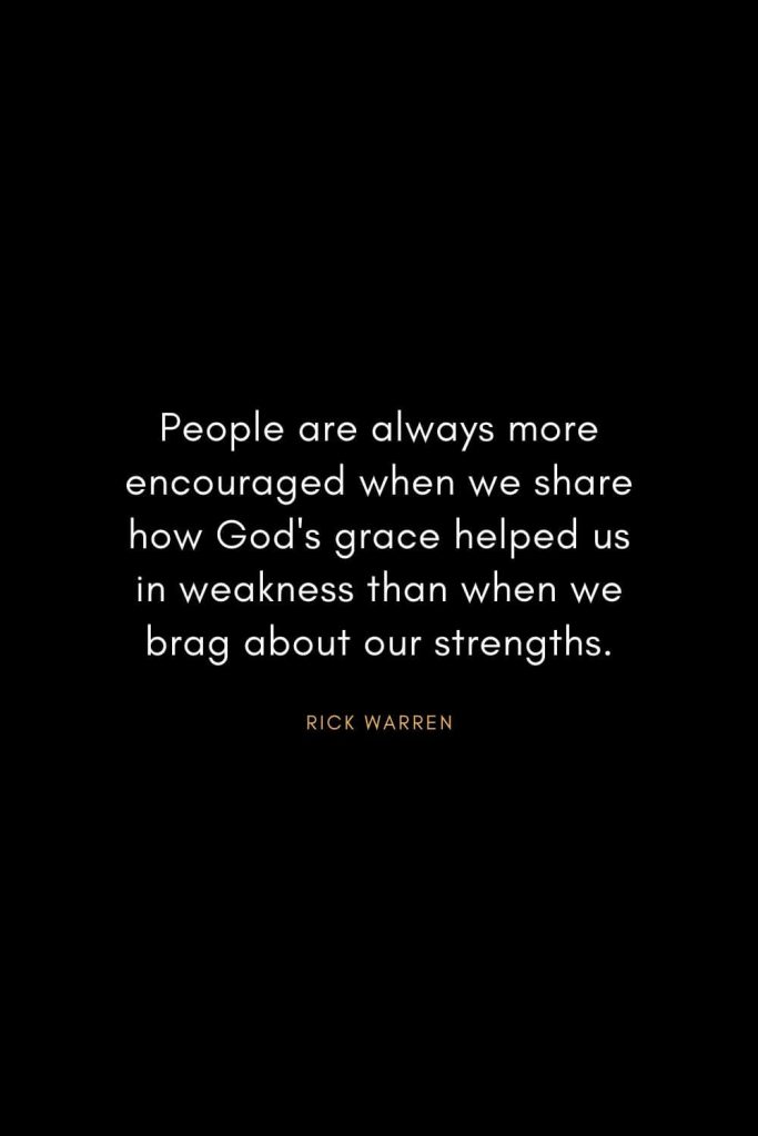 Rick Warren Quotes (10): People are always more encouraged when we share how God's grace helped us in weakness than when we brag about our strengths.