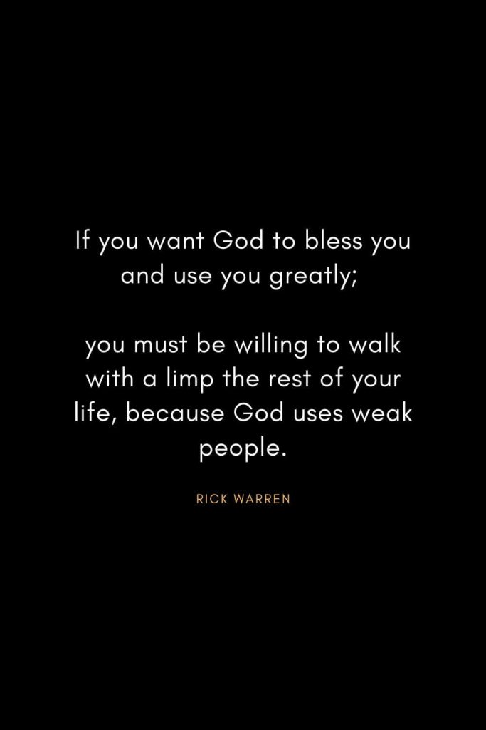 Rick Warren Quotes (11): If you want God to bless you and use you greatly; you must be willing to walk with a limp the rest of your life, because God uses weak people.