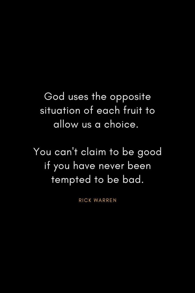 Rick Warren Quotes (14): God uses the opposite situation of each fruit to allow us a choice. You can't claim to be good if you have never been tempted to be bad.