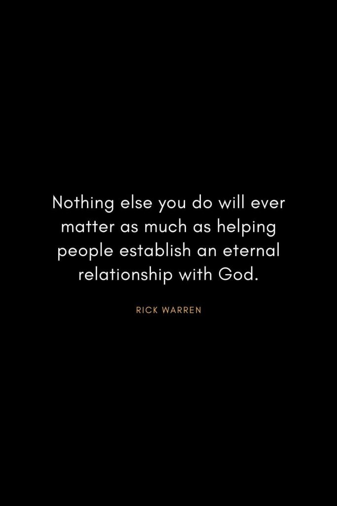 Rick Warren Quotes (15): Nothing else you do will ever matter as much as helping people establish an eternal relationship with God.