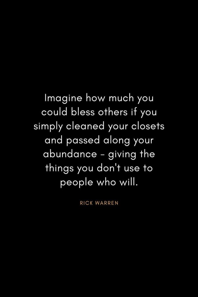 Rick Warren Quotes (20): Imagine how much you could bless others if you simply cleaned your closets and passed along your abundance - giving the things you don't use to people who will.