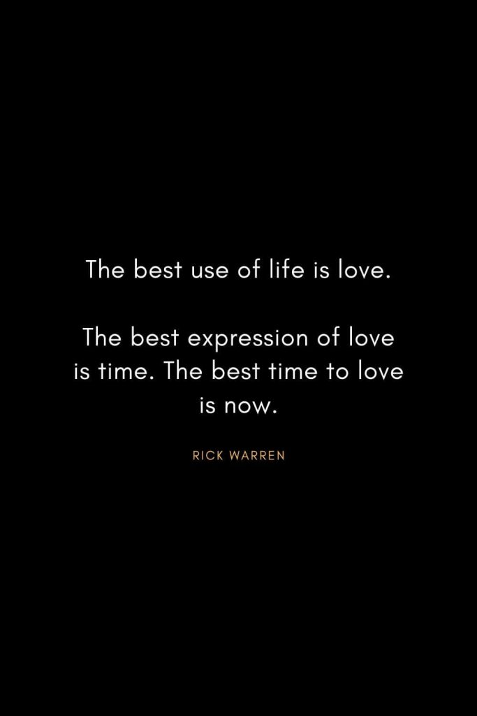 Rick Warren Quotes (21): The best use of life is love. The best expression of love is time. The best time to love is now.