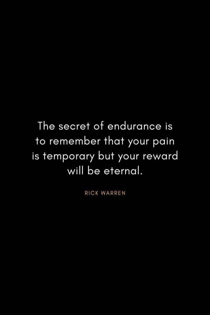 Rick Warren Quotes (24): The secret of endurance is to remember that your pain is temporary but your reward will be eternal.