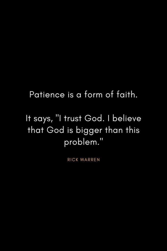 Rick Warren Quotes (27): Patience is a form of faith. It says, "I trust God. I believe that God is bigger than this problem."