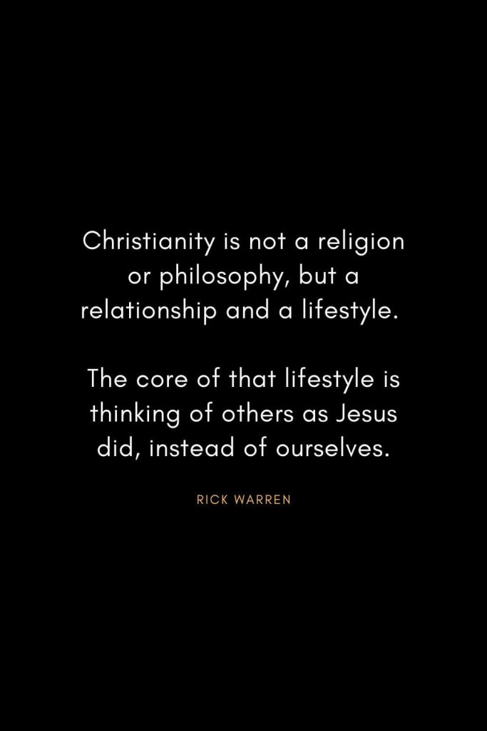 Rick Warren Quotes (31): Christianity is not a religion or philosophy, but a relationship and a lifestyle. The core of that lifestyle is thinking of others as Jesus did, instead of ourselves.