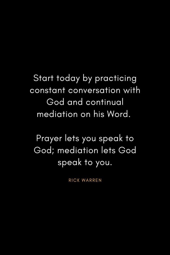 Rick Warren Quotes (39): Start today by practicing constant conversation with God and continual mediation on his Word. Prayer lets you speak to God; mediation lets God speak to you.