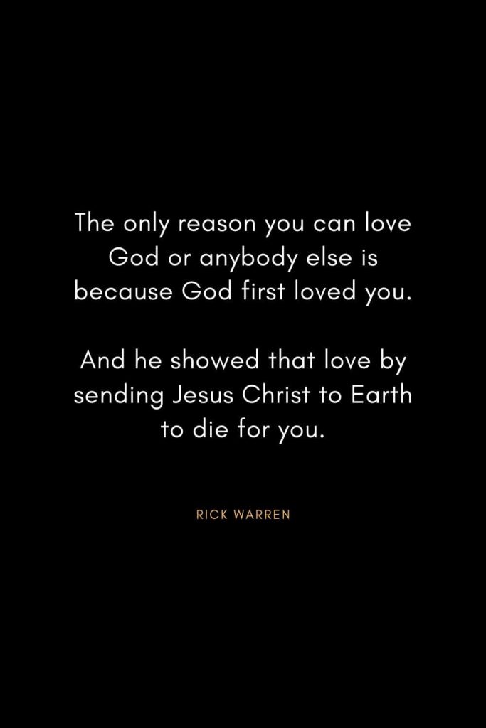 Rick Warren Quotes (42): The only reason you can love God or anybody else is because God first loved you. And he showed that love by sending Jesus Christ to Earth to die for you.