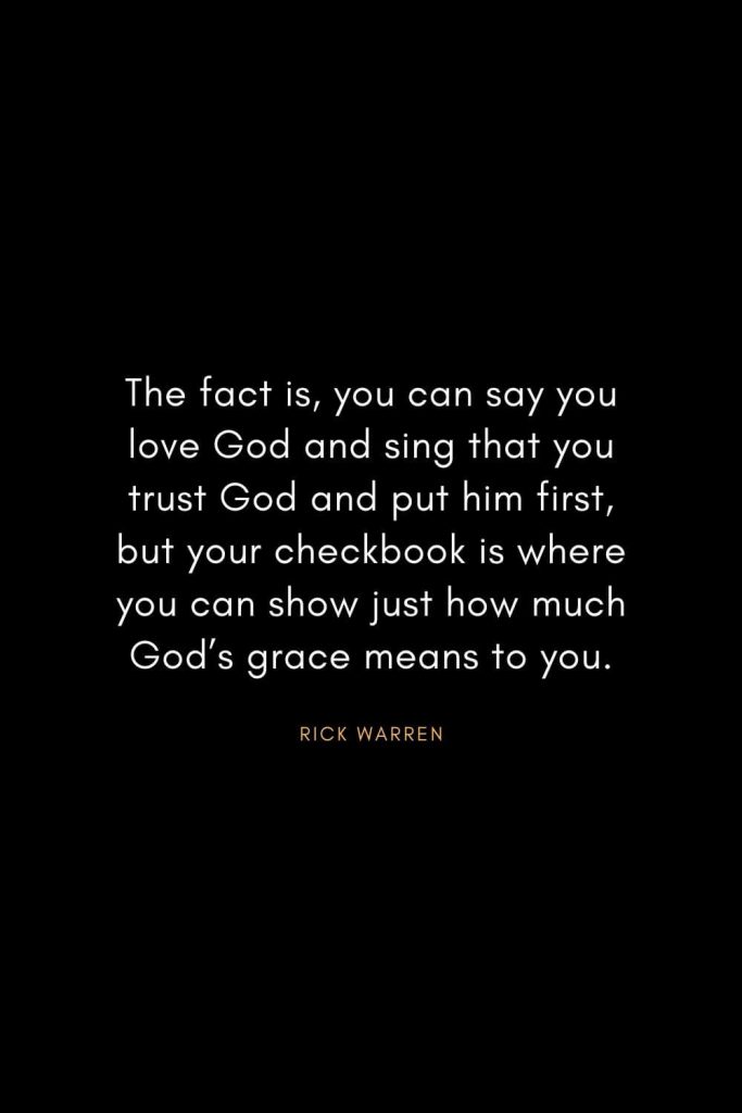 Rick Warren Quotes (45): The fact is, you can say you love God and sing that you trust God and put him first, but your checkbook is where you can show just how much God’s grace means to you.