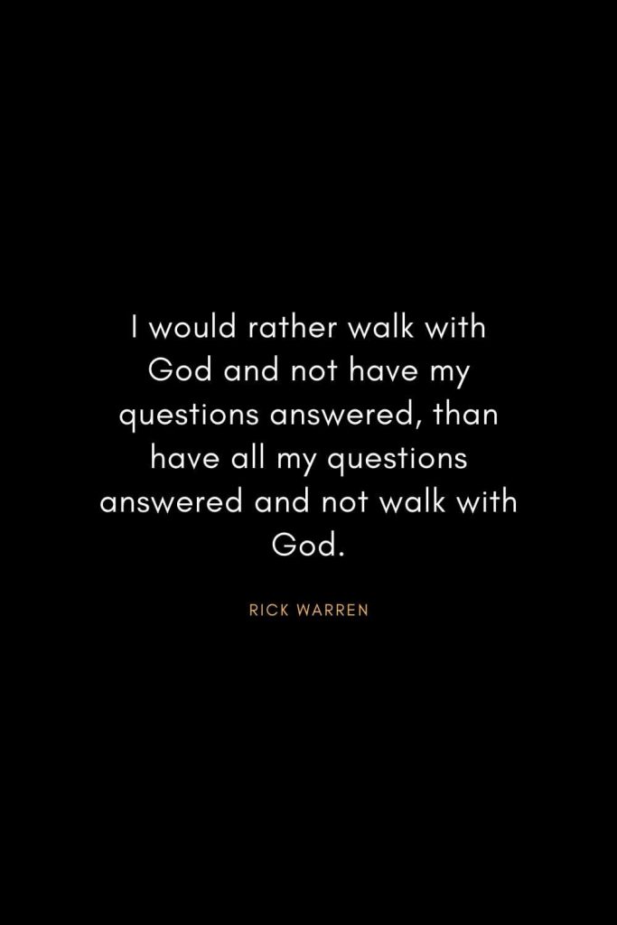 Rick Warren Quotes (46): I would rather walk with God and not have my questions answered, than have all my questions answered and not walk with God.