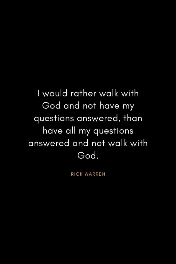 Rick Warren Quotes (46): I would rather walk with God and not have my questions answered, than have all my questions answered and not walk with God.