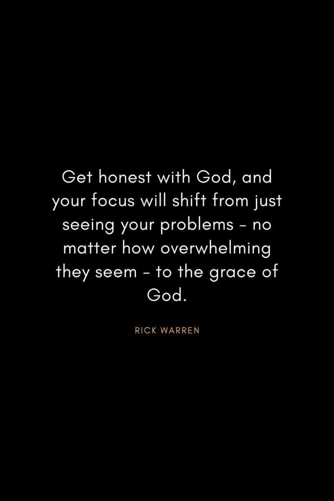 Rick Warren Quotes (51): Get honest with God, and your focus will shift from just seeing your problems - no matter how overwhelming they seem - to the grace of God.