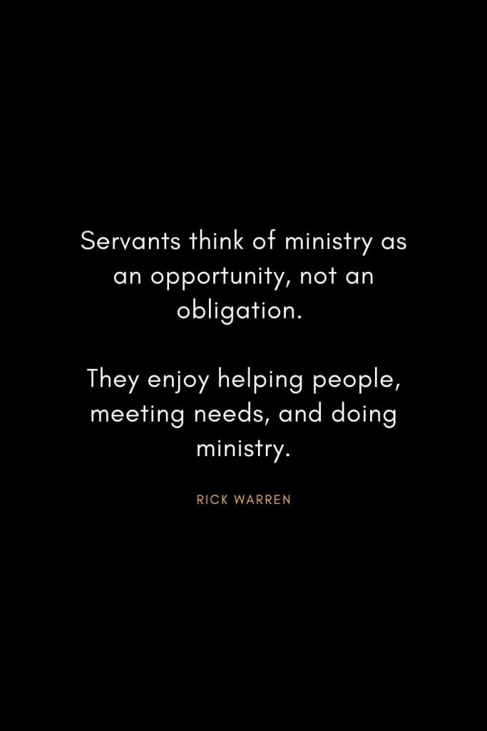 Rick Warren Quotes (53): Servants think of ministry as an opportunity, not an obligation. They enjoy helping people, meeting needs, and doing ministry.