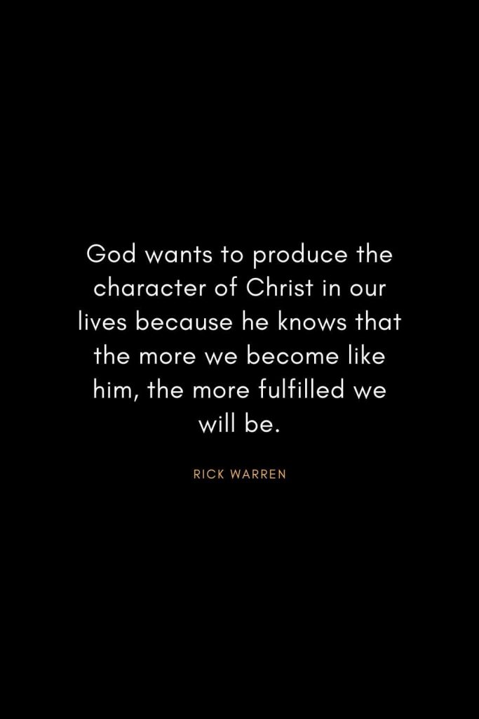 Rick Warren Quotes (54): God wants to produce the character of Christ in our lives because he knows that the more we become like him, the more fulfilled we will be.