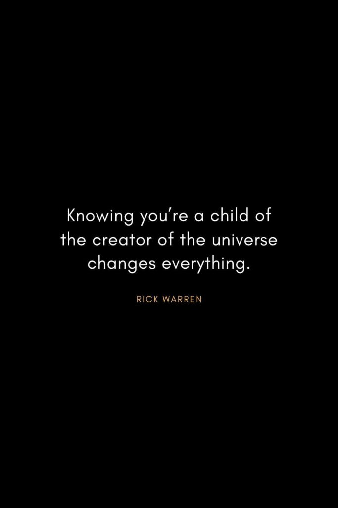 Rick Warren Quotes (56): Knowing you’re a child of the creator of the universe changes everything.
