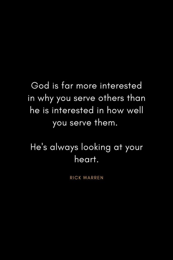 Rick Warren Quotes (6): God is far more interested in why you serve others than he is interested in how well you serve them. He's always looking at your heart.