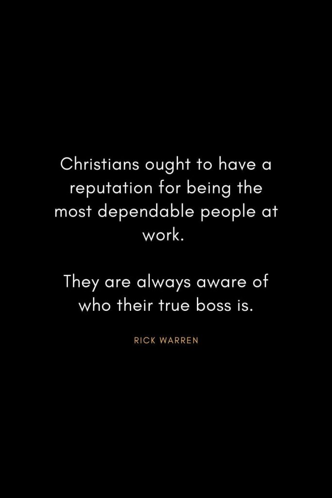 Rick Warren Quotes (62): Christians ought to have a reputation for being the most dependable people at work. They are always aware of who their true boss is.