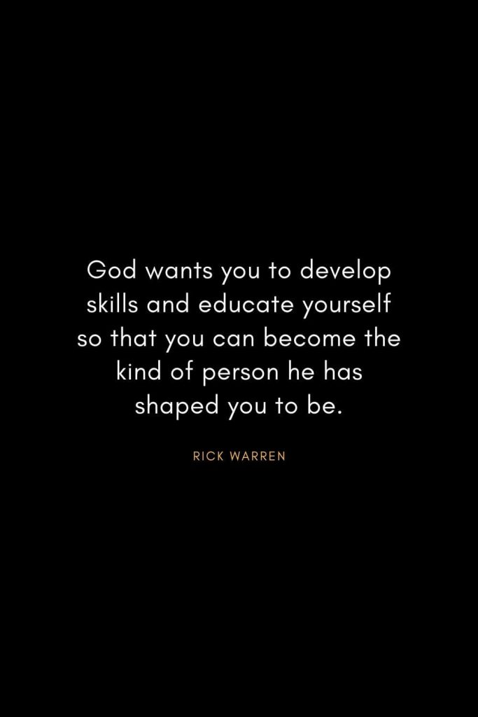 Rick Warren Quotes (7): God wants you to develop skills and educate yourself so that you can become the kind of person he has shaped you to be.