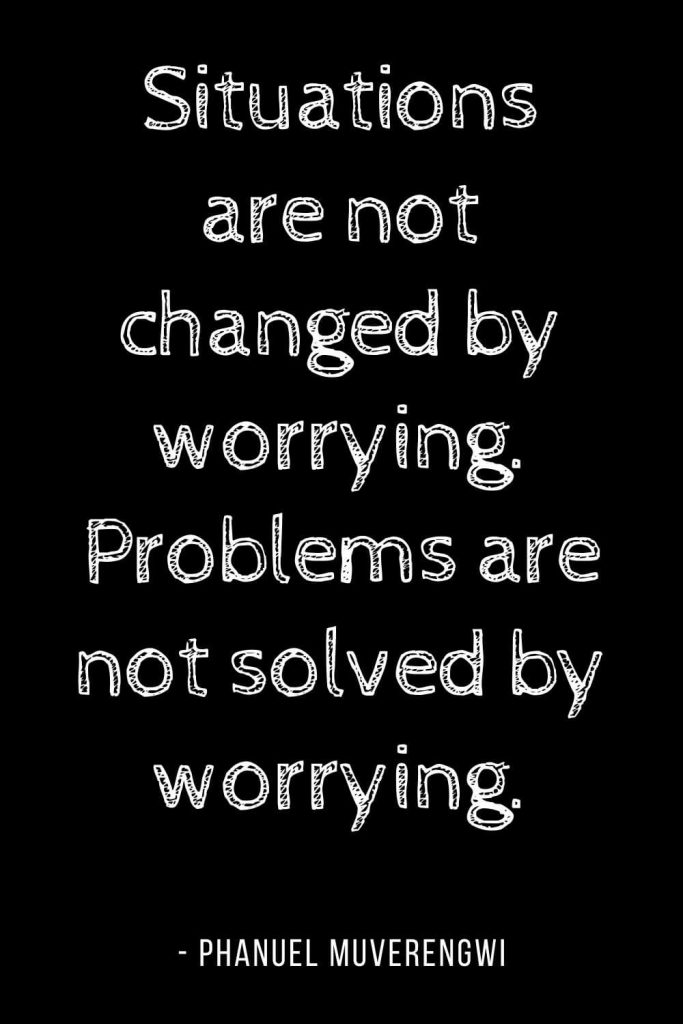 Worry Quotes (12): Situations are not changed by worrying. Problems are not solved by worrying.