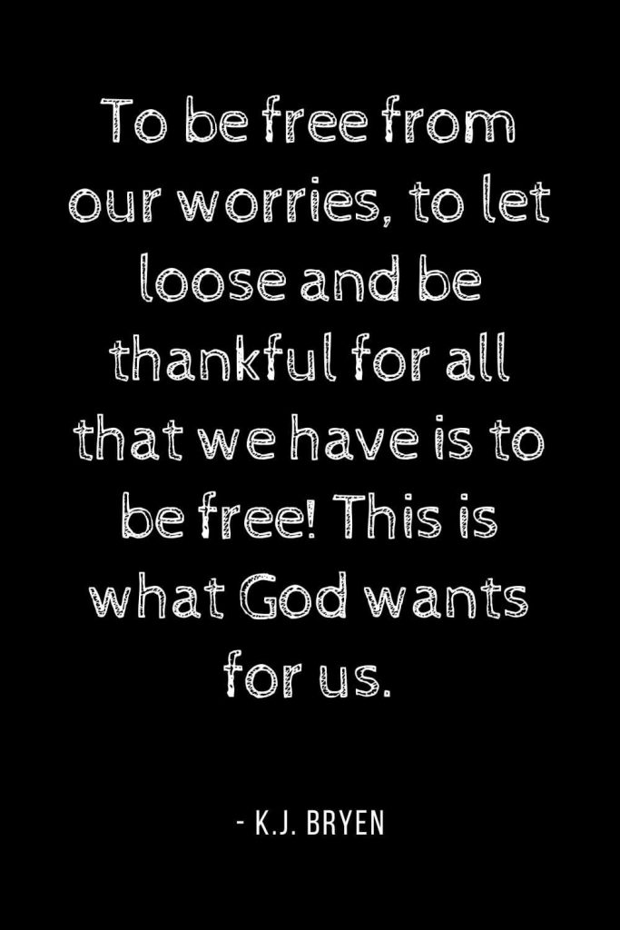 Worry Quotes (16): To be free from our worries, to let loose and be thankful for all that we have is to be free! This is what God wants for us.