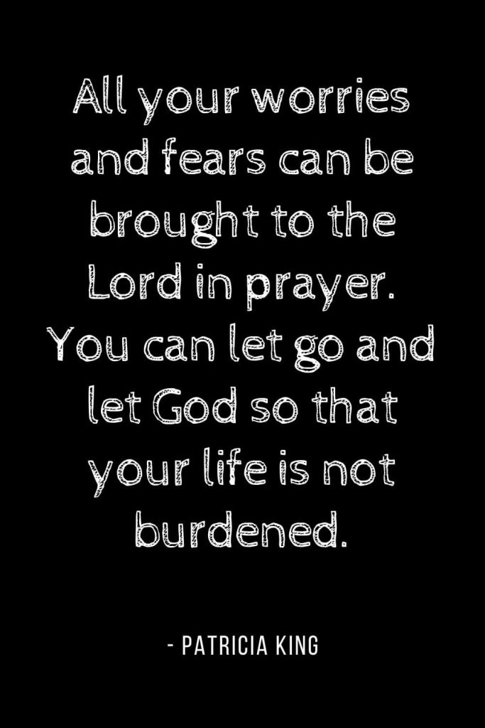 Worry Quotes (2): All your worries and fears can be brought to the Lord in prayer. You can let go and let God so that your life is not burdened.