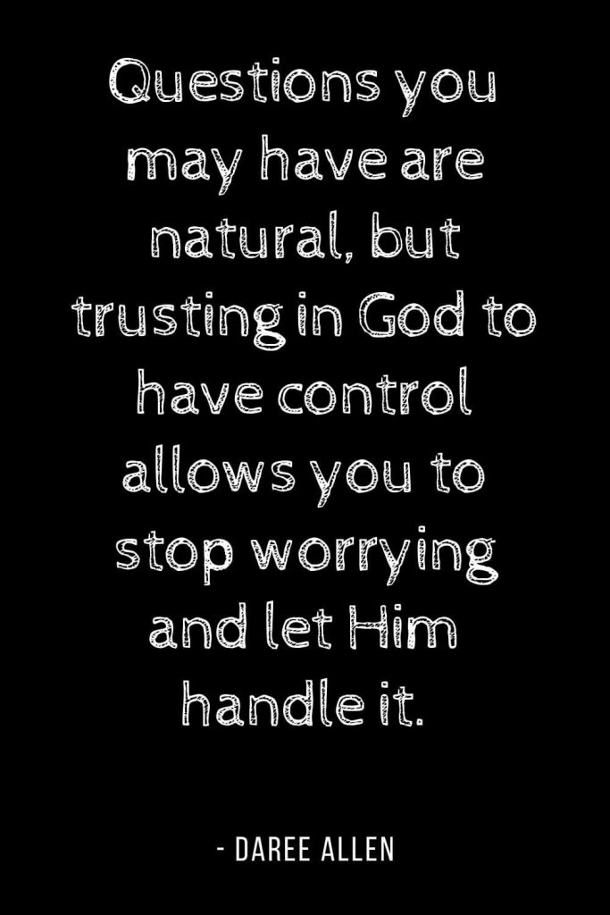 Worry Quotes (3): Questions you may have are natural, but trusting in God to have control allows you to stop worrying and let Him handle it.