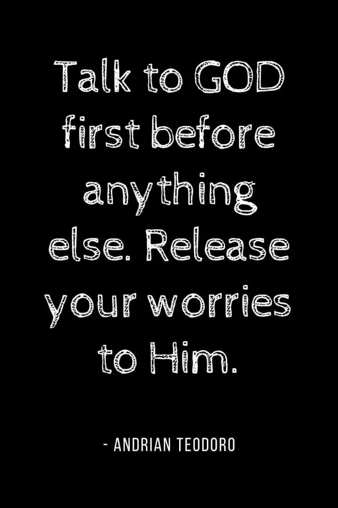 Worry Quotes (9): Talk to GOD first before anything else. Release your worries to Him.
