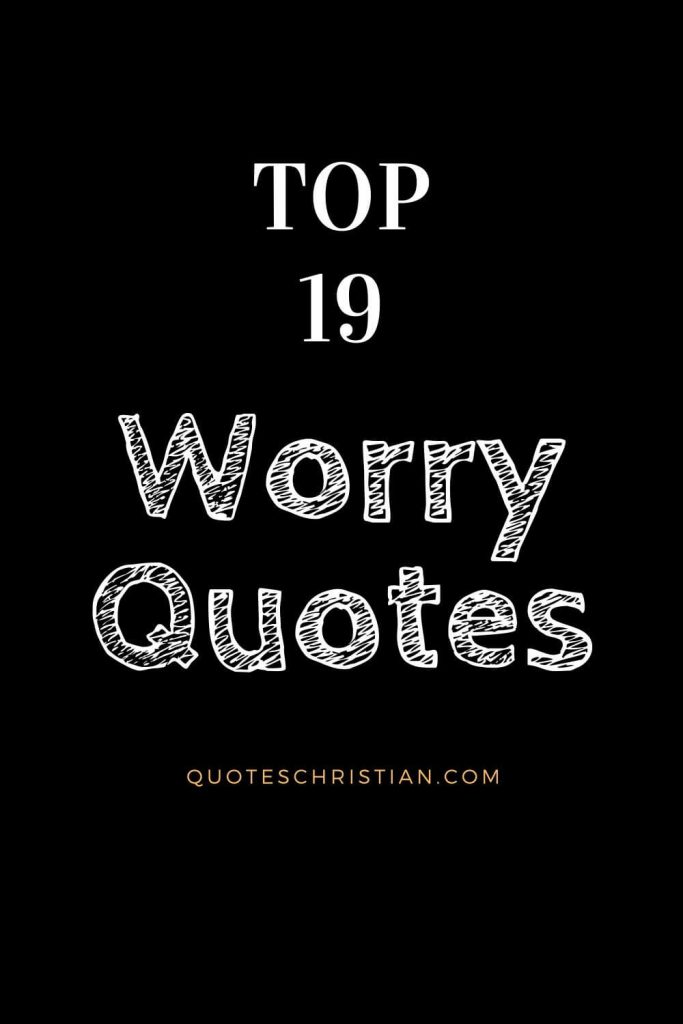 Worry Quotes: Let these worry quotes encourage you not to give in to your fears or doubts.