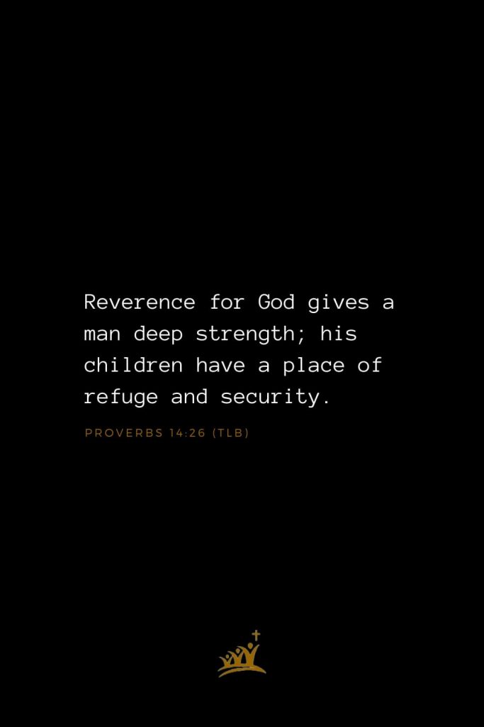 Bible Verse of The Day (3): Reverence for God gives a man deep strength; his children have a place of refuge and security. Proverbs 14:26 (TLB)