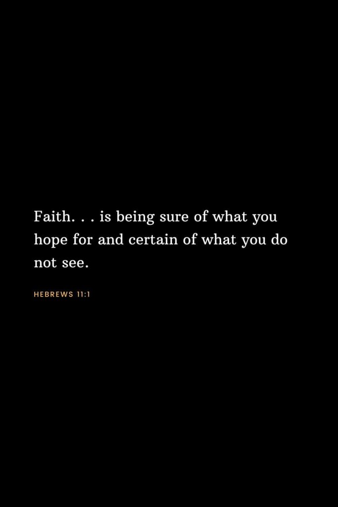 Bible Verses about Faith (1): Faith. . . is being sure of what you hope for and certain of what you do not see. Hebrews 11:1