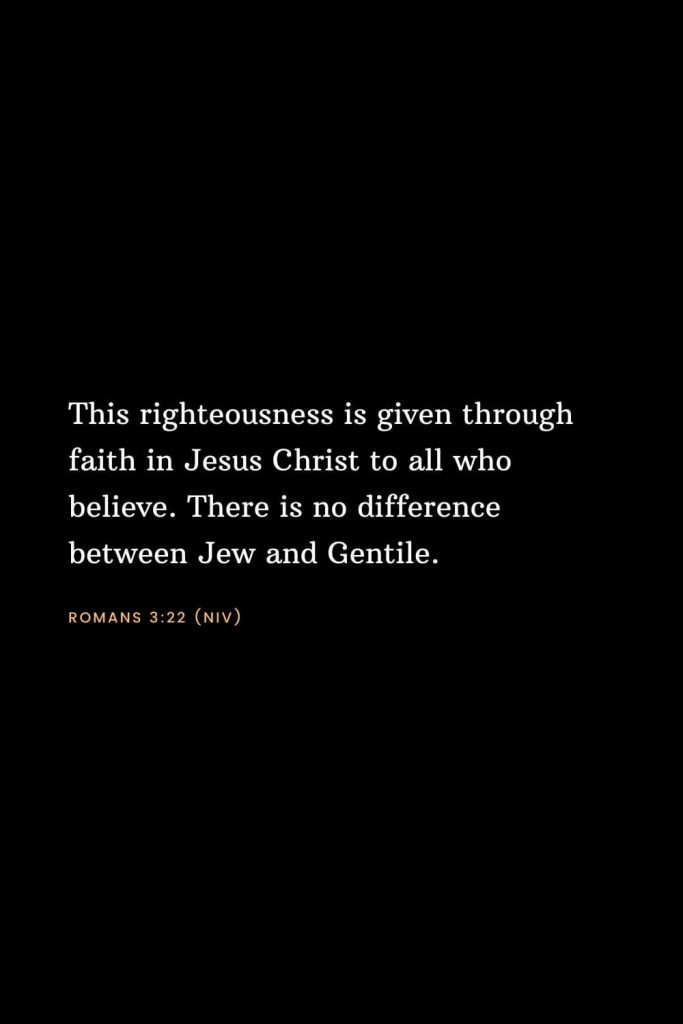 Bible Verses about Faith (11): This righteousness is given through faith in Jesus Christ to all who believe. There is no difference between Jew and Gentile, Romans 3:22 (NIV)
