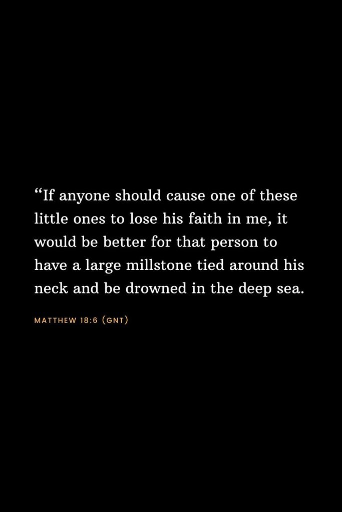 Bible Verses about Faith (7): “If anyone should cause one of these little ones to lose his faith in me, it would be better for that person to have a large millstone tied around his neck and be drowned in the deep sea. Matthew 18:6 (GNT)