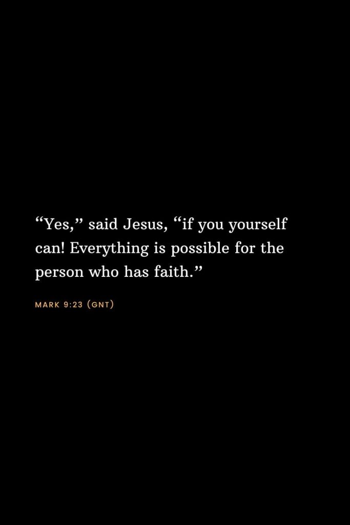 Bible Verses about Faith (8): “Yes,” said Jesus, “if you yourself can! Everything is possible for the person who has faith.” Mark 9:23 (GNT)