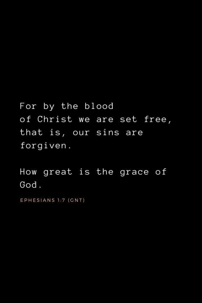 Bible Verses about Forgiveness (8): For by the blood of Christ we are set free, that is, our sins are forgiven. How great is the grace of God, Ephesians 1:7 (GNT)