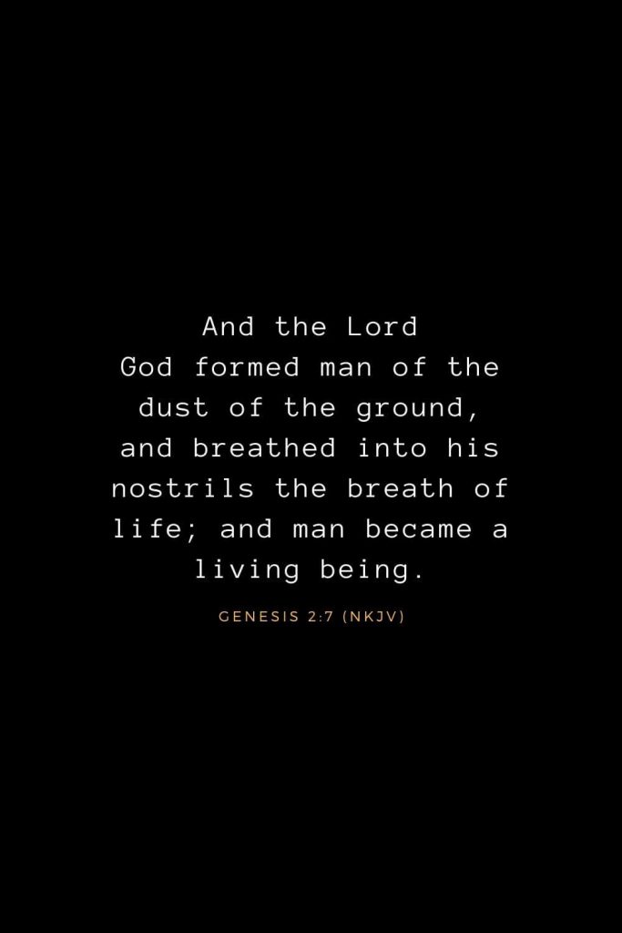 Bible Verses about Life (1): And the Lord God formed man of the dust of the ground, and breathed into his nostrils the breath of life; and man became a living being. Genesis 2:7