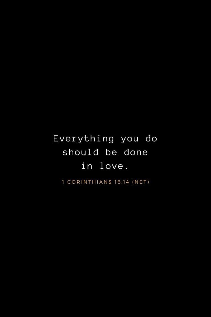 Bible Verses about Life (12): Everything you do should be done in love. 1 Corinthians 16:14 (NET)