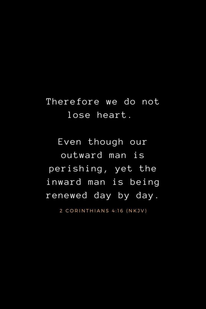 Bible Verses about Life (14): Therefore we do not lose heart. Even though our outward man is perishing, yet the inward man is being renewed day by day. 2 Corinthians 4:16 (NKJV)